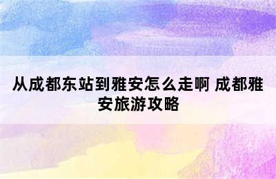 从成都东站到雅安怎么走啊 成都雅安旅游攻略